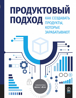 Продуктовый подход: Как создавать продукты, которые зарабатывают